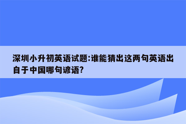 深圳小升初英语试题:谁能猜出这两句英语出自于中国哪句谚语?