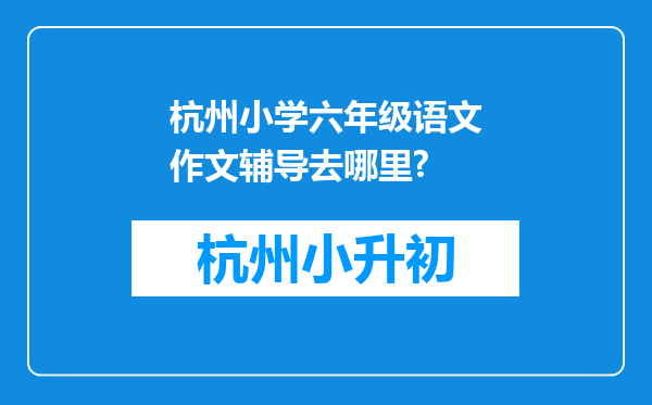 杭州小学六年级语文作文辅导去哪里?