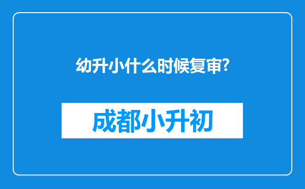 幼升小什么时候复审?