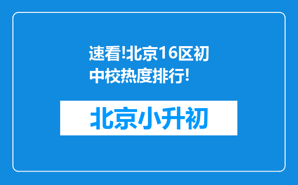 速看!北京16区初中校热度排行!