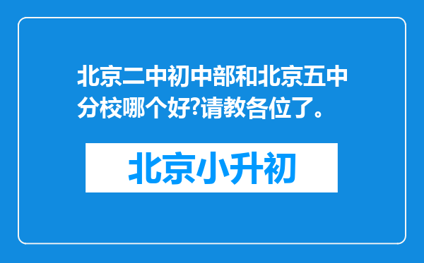 北京二中初中部和北京五中分校哪个好?请教各位了。