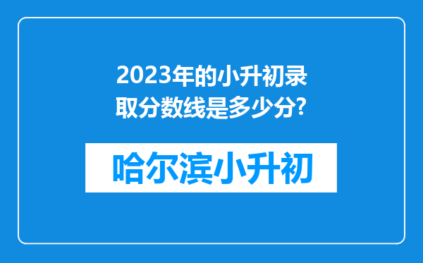 2023年的小升初录取分数线是多少分?