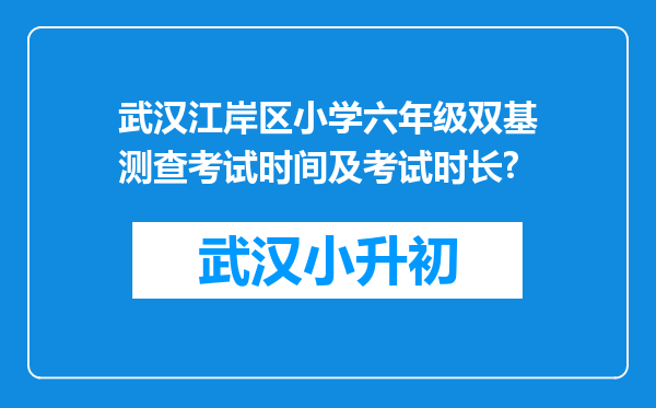 武汉江岸区小学六年级双基测查考试时间及考试时长?