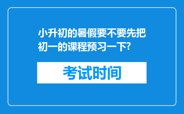 小升初的暑假要不要先把初一的课程预习一下?