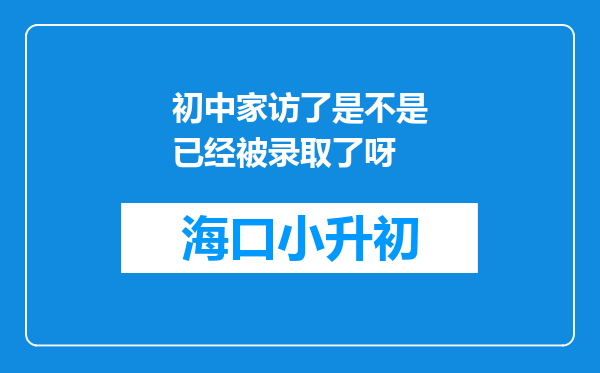 初中家访了是不是已经被录取了呀