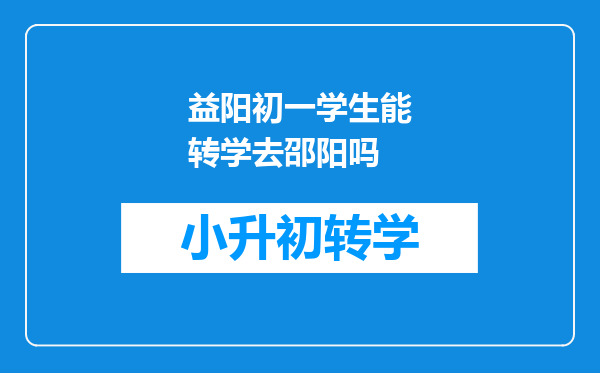 益阳初一学生能转学去邵阳吗