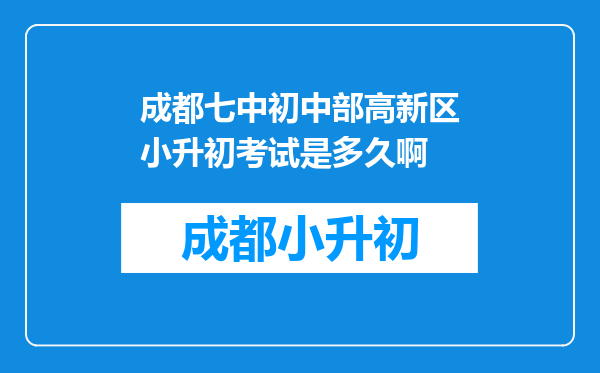 成都七中初中部高新区小升初考试是多久啊