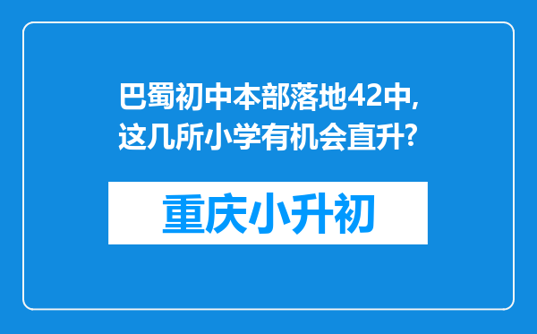 巴蜀初中本部落地42中,这几所小学有机会直升?