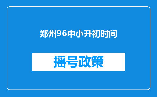 郑州96中小升初时间