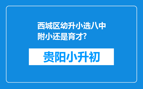 西城区幼升小选八中附小还是育才?