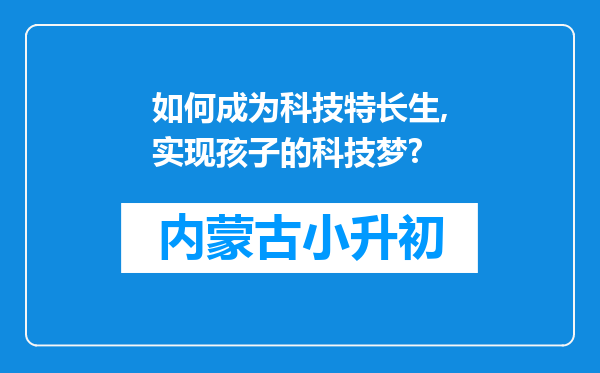 如何成为科技特长生,实现孩子的科技梦?