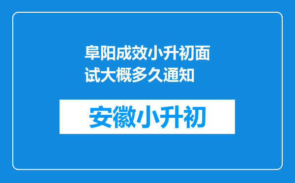 阜阳成效小升初面试大概多久通知