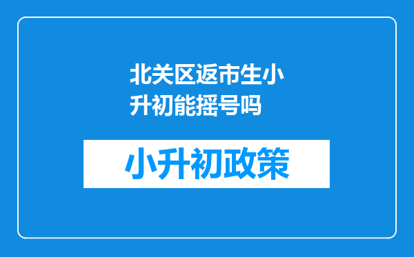 北关区返市生小升初能摇号吗