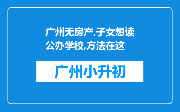 广州无房产,子女想读公办学校,方法在这