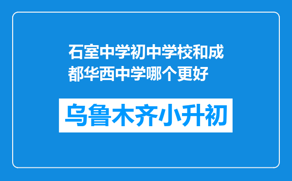 石室中学初中学校和成都华西中学哪个更好