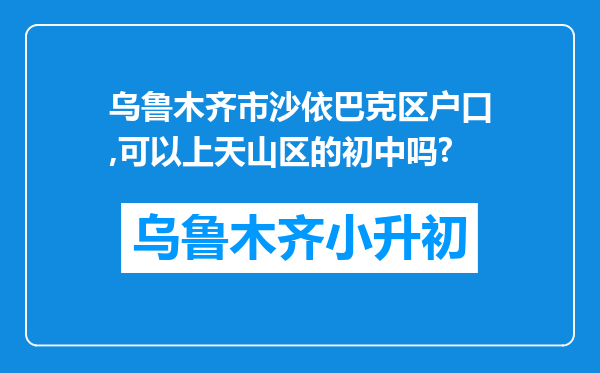 乌鲁木齐市沙依巴克区户口,可以上天山区的初中吗?