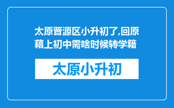 太原晋源区小升初了,回原藉上初中需啥时候转学籍