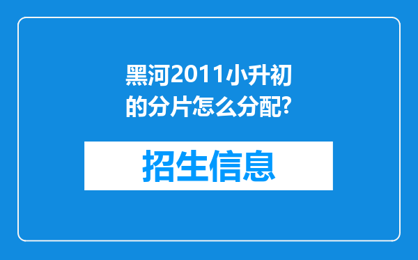 黑河2011小升初的分片怎么分配?