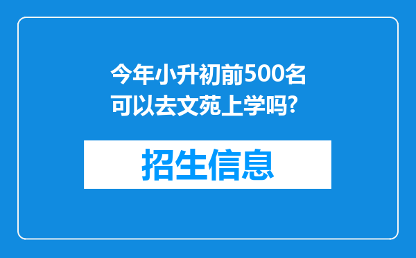 今年小升初前500名可以去文苑上学吗?