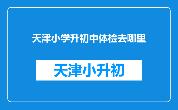 天津小学升初中体检去哪里