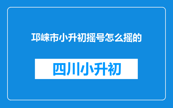 邛崃市小升初摇号怎么摇的