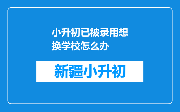 小升初已被录用想换学校怎么办