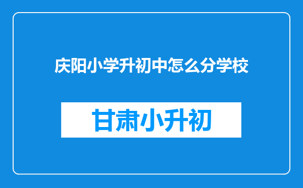 庆阳小学升初中怎么分学校