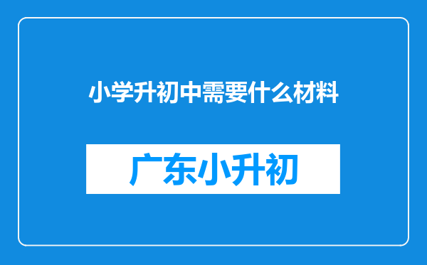 小学升初中需要什么材料