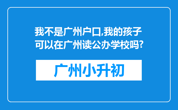 我不是广州户口,我的孩子可以在广州读公办学校吗?