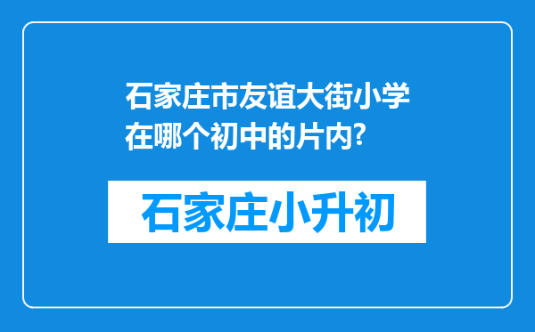 石家庄市友谊大街小学在哪个初中的片内?