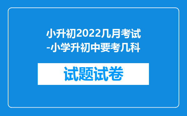 小升初2022几月考试-小学升初中要考几科