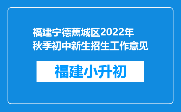 福建宁德蕉城区2022年秋季初中新生招生工作意见