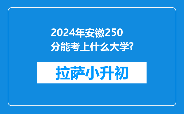 2024年安徽250分能考上什么大学?