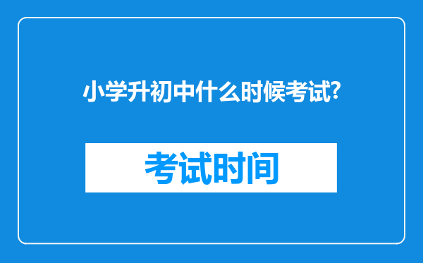 小学升初中什么时候考试?