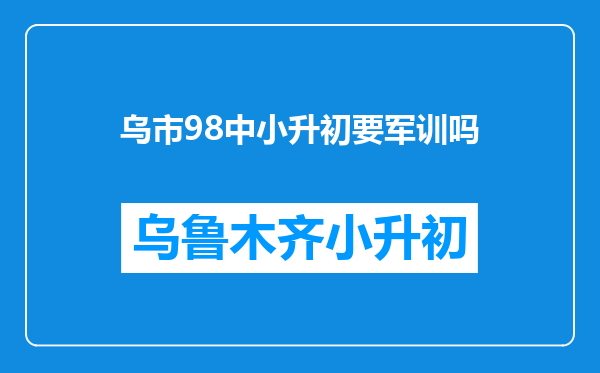 乌市98中小升初要军训吗