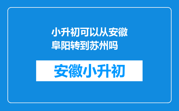 小升初可以从安徽阜阳转到苏州吗