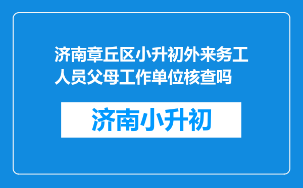 济南章丘区小升初外来务工人员父母工作单位核查吗