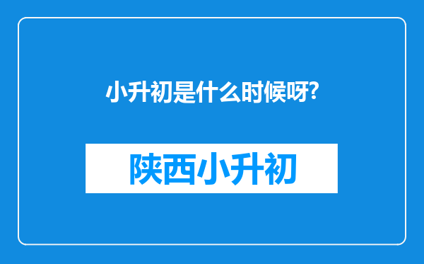 小升初是什么时候呀?