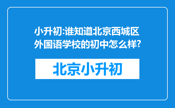 小升初:谁知道北京西城区外国语学校的初中怎么样?