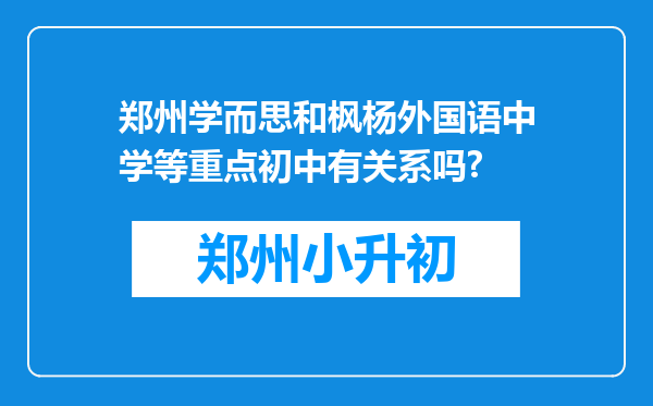 郑州学而思和枫杨外国语中学等重点初中有关系吗?