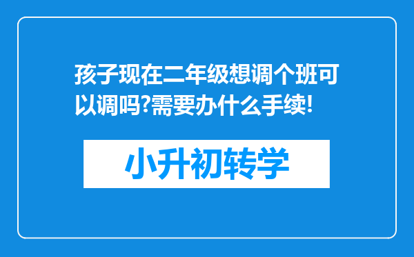 孩子现在二年级想调个班可以调吗?需要办什么手续!