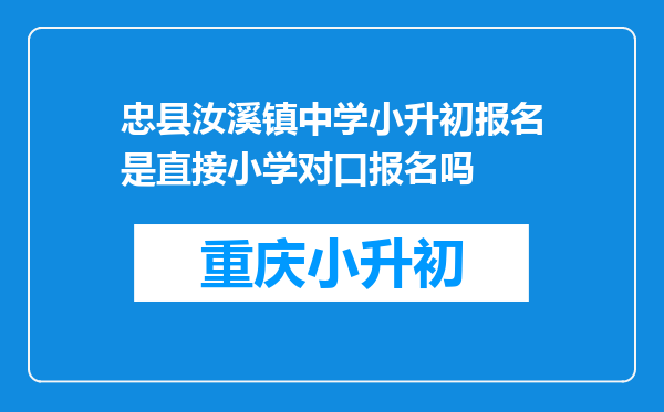 忠县汝溪镇中学小升初报名是直接小学对口报名吗