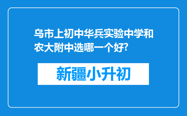 乌市上初中华兵实验中学和农大附中选哪一个好?