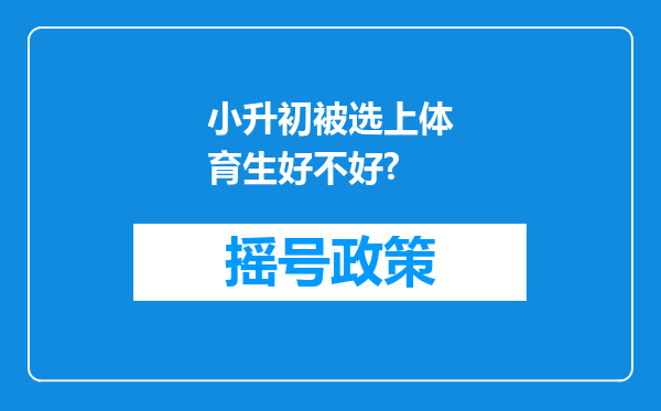 小升初被选上体育生好不好?