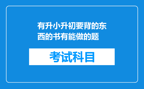 有升小升初要背的东西的书有能做的题