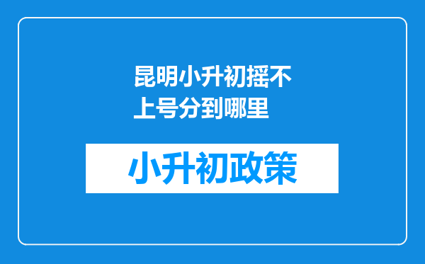 昆明小升初摇不上号分到哪里