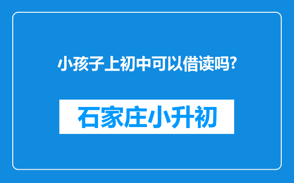 小孩子上初中可以借读吗?