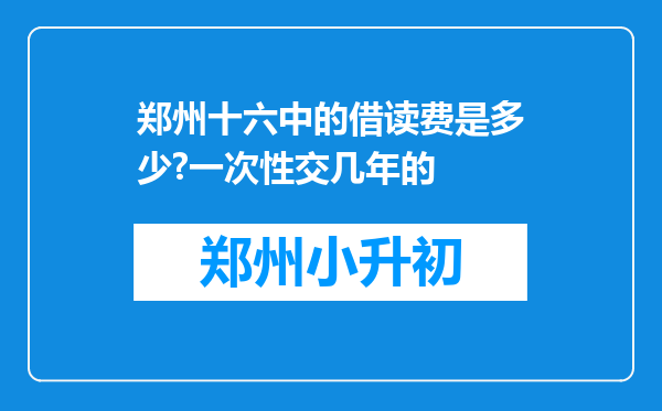 郑州十六中的借读费是多少?一次性交几年的