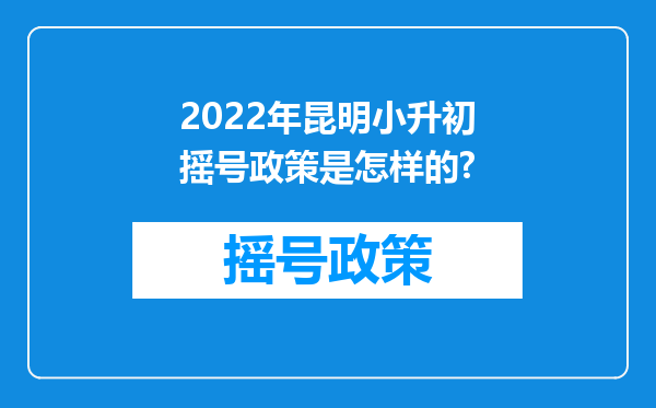 2022年昆明小升初摇号政策是怎样的?