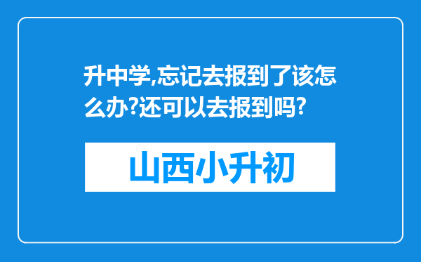 升中学,忘记去报到了该怎么办?还可以去报到吗?